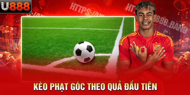 Kèo phạt góc theo quả đầu tiên