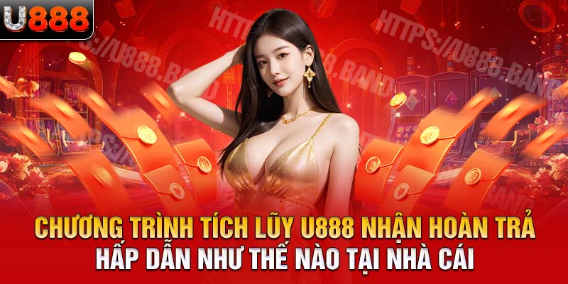 Chương trình tích lũy U888 nhận hoàn trả hấp dẫn như thế nào tại nhà cái