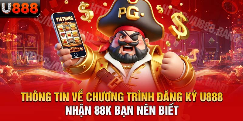 Thông tin về chương trình đăng ký U888 nhận 88K bạn nên biết