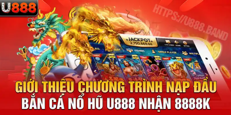 Giới thiệu chương trình nạp đầu bắn cá nổ hũ U888 nhận 8888K