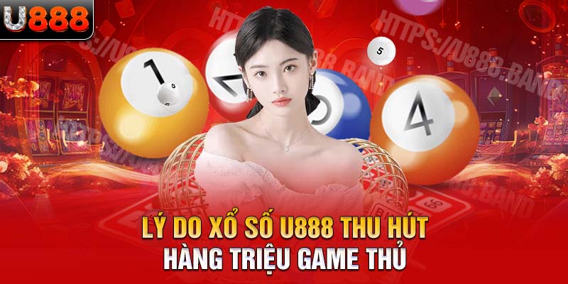 Lý do xổ số U888 thu hút hàng triệu game thủ